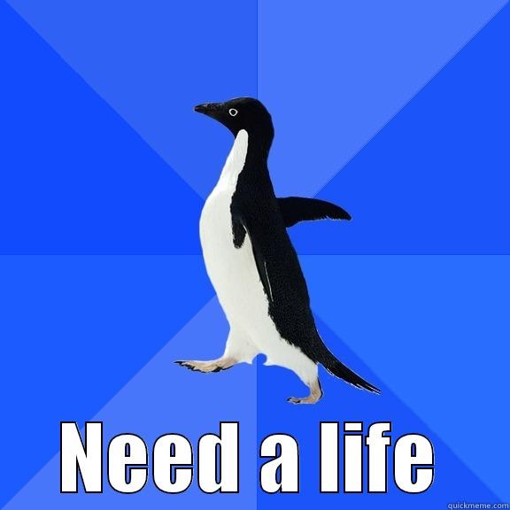TROLL's be like -  NEED A LIFE Socially Awkward Penguin