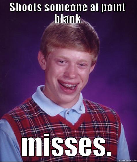 Bad Luck Brian - SHOOTS SOMEONE AT POINT BLANK MISSES. Bad Luck Brian