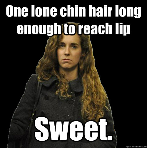 One lone chin hair long enough to reach lip Sweet.   