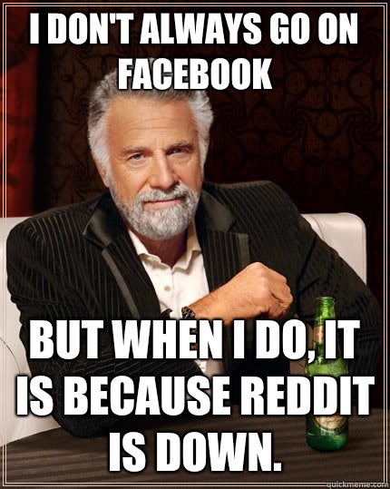 I don't always go on facebook but when I do, it is because Reddit is down.  The Most Interesting Man In The World