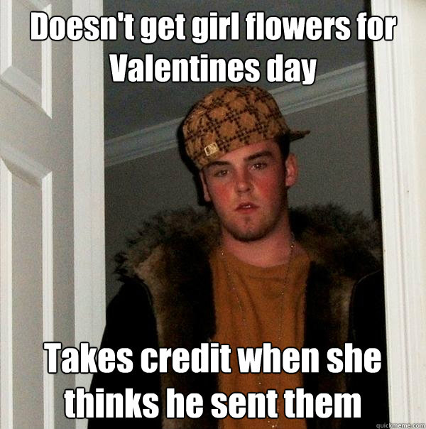Doesn't get girl flowers for Valentines day Takes credit when she thinks he sent them  Scumbag Steve