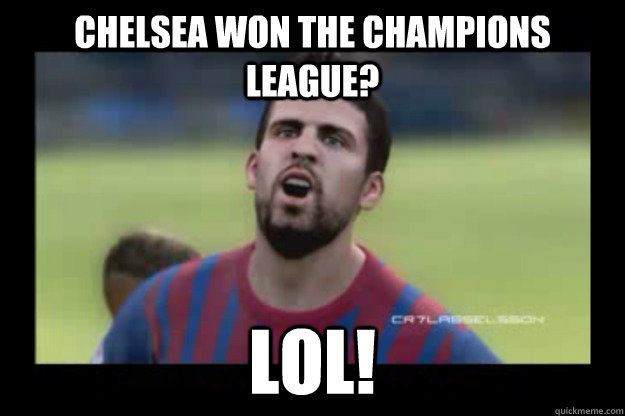Chelsea won the champions league?  lol! - Chelsea won the champions league?  lol!  pique lol
