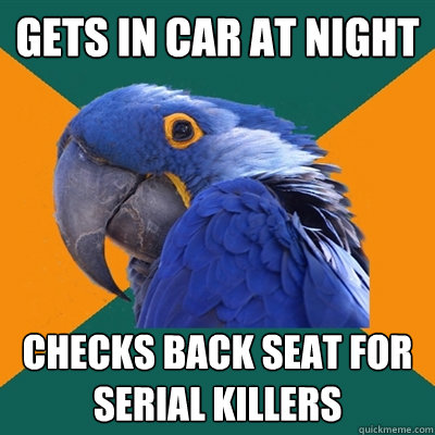 Gets in car at night checks back seat for serial killers  Paranoid Parrot