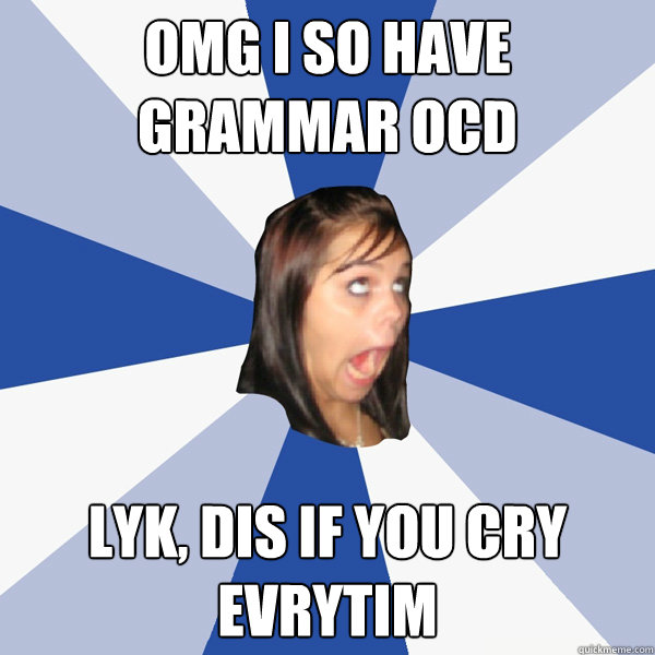 OMG I SO HAVE GRAMMAR OCD LYK, DIS IF YOU CRY EVRYTIM  Annoying Facebook Girl