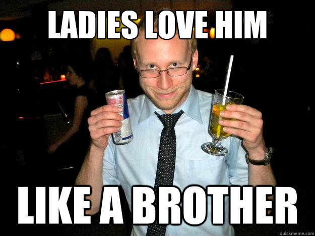 Ladies love him Like a brother - Ladies love him Like a brother  Friendzone