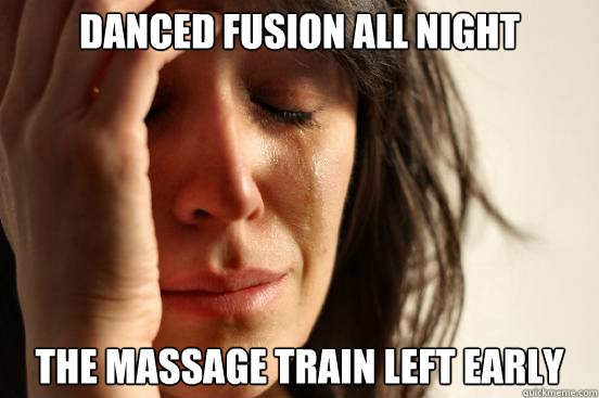 Danced fusion all night The massage train left early  First World Problems
