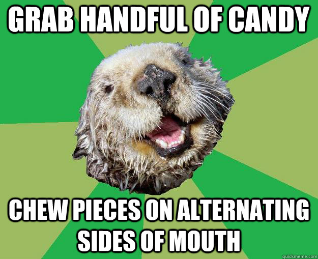 grab handful of candy chew pieces on alternating sides of mouth  OCD Otter