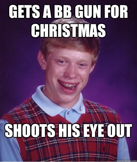 Gets a bb gun for christmas  Shoots his eye out  - Gets a bb gun for christmas  Shoots his eye out   Bad Luck Brian