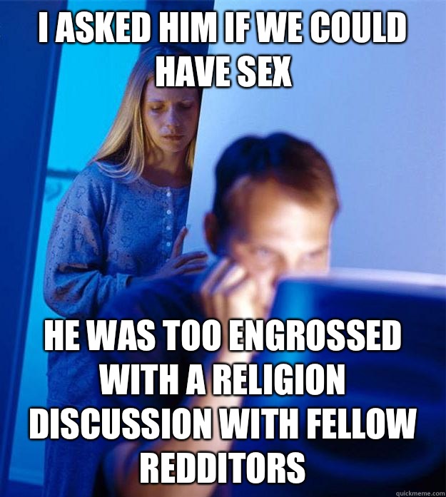 I asked him if we could have sex He was too engrossed with a religion discussion with fellow redditors   Redditors Wife