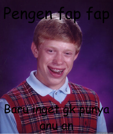 Pengen fap fap Baru inget gk punya anu an  Bad Luck Brian
