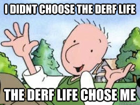 I didnt choose the Derf life the derf life chose me - I didnt choose the Derf life the derf life chose me  Its a hard knock life