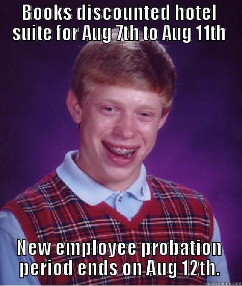 BOOKS DISCOUNTED HOTEL SUITE FOR AUG 7TH TO AUG 11TH NEW EMPLOYEE PROBATION PERIOD ENDS ON AUG 12TH. Bad Luck Brian