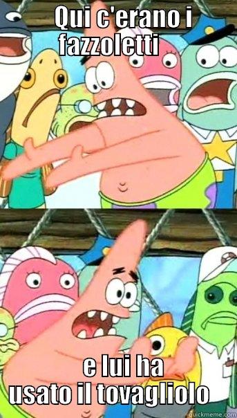    QUI C'ERANO I FAZZOLETTI       E LUI HA USATO IL TOVAGLIOLO    Push it somewhere else Patrick
