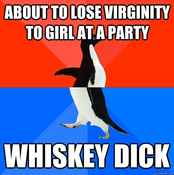 About to lose virginity to girl at a party whiskey dick  Socially Awesome Awkward Penguin