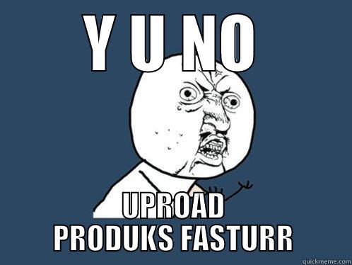 Y U NO UPROAD PRODUKS FASTURR Y U No