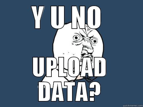 Y U NO  UPLOAD DATA? Y U No