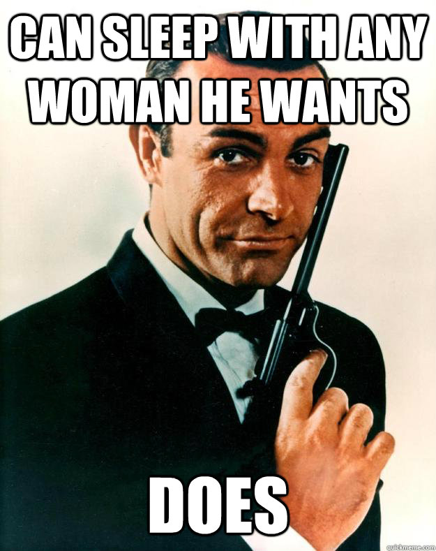 Can sleep with any woman he wants Does  Scumbag James Bond