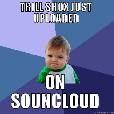 TRILL SHOX JUST UPLOADED ON SOUNCLOUD Success Kid