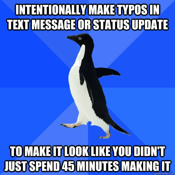 intentionally make typos in text message or status update to make it look like you didn't just spend 45 minutes making it  Socially Awkward Penguin