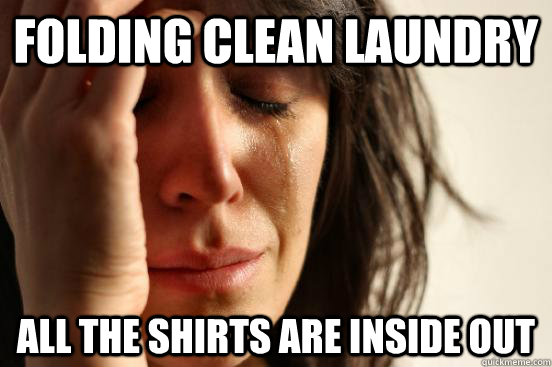 Folding clean laundry all the shirts are inside out  First World Problems
