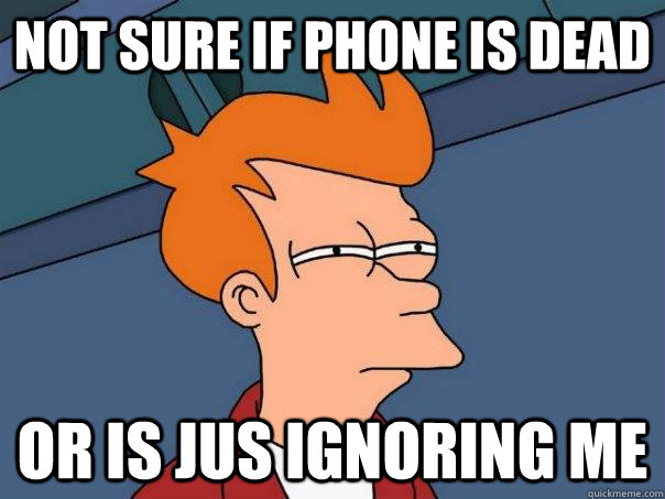 Not sure if phone is dead Or is jus ignoring me   Futurama Fry