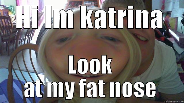 HI IM KATRINA LOOK AT MY FAT NOSE Misc