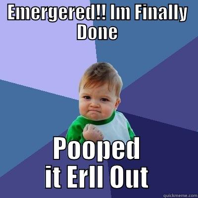 EMERGERED!! IM FINALLY DONE POOPED IT ERLL OUT Success Kid