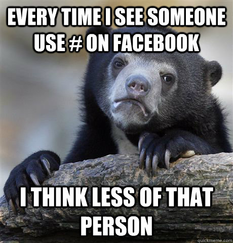 every time i see someone use # on facebook I think less of that person  Confession Bear