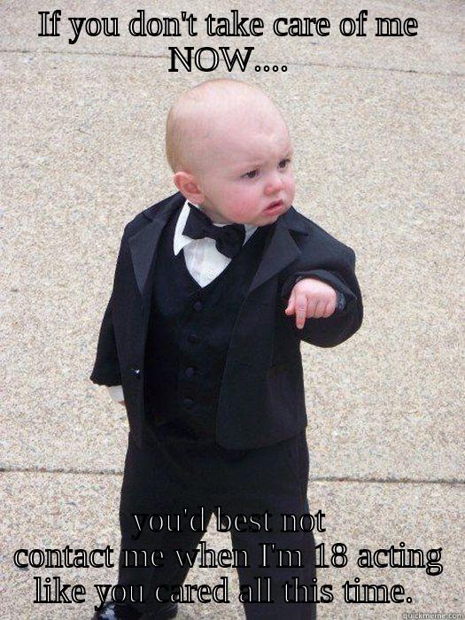 IF YOU DON'T TAKE CARE OF ME NOW.... YOU'D BEST NOT CONTACT ME WHEN I'M 18 ACTING LIKE YOU CARED ALL THIS TIME.  Baby Godfather