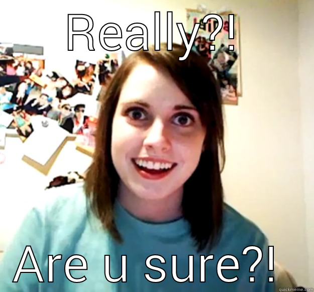REALLY?! ARE U SURE?!  Overly Attached Girlfriend