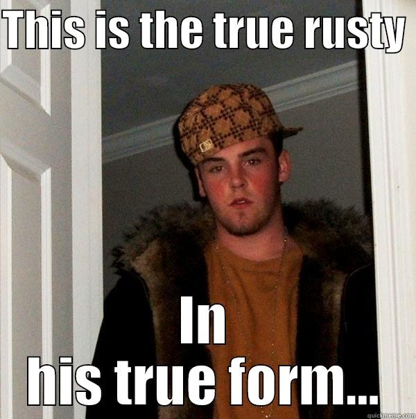 THIS IS THE TRUE RUSTY  IN HIS TRUE FORM... Scumbag Steve