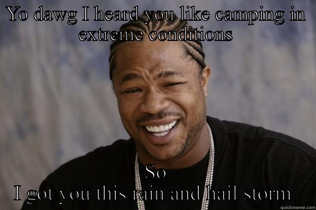 YO DAWG I HEARD YOU LIKE CAMPING IN EXTREME CONDITIONS SO I GOT YOU THIS RAIN AND HAIL STORM  Xzibit meme
