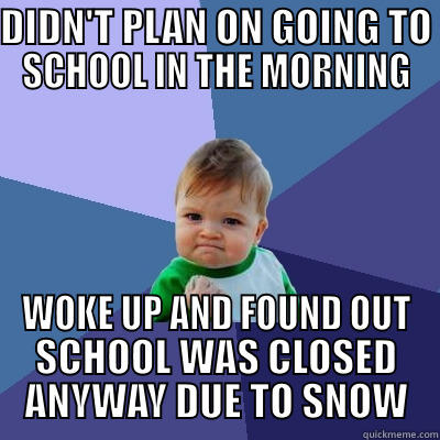 DIDN'T PLAN ON GOING TO SCHOOL IN THE MORNING WOKE UP AND FOUND OUT SCHOOL WAS CLOSED ANYWAY DUE TO SNOW Success Kid