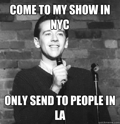 Come to my show in nyc only send to people in LA  Comedy Enthusiast