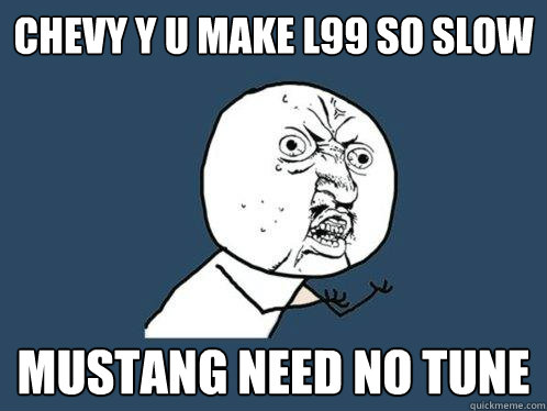 chevy y u make L99 so slow mustang need no tune  Y U No