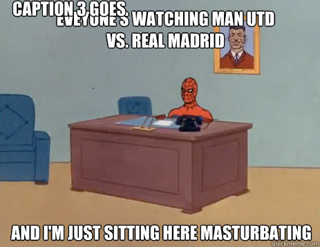 Eveyone's watching man utd vs. real madrid And i'm just sitting here masturbating Caption 3 goes here  masturbating spiderman