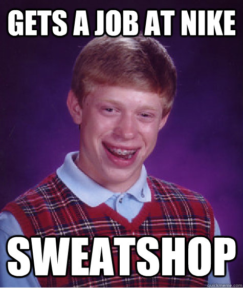 gets a job at nike sweatshop  Bad Luck Brian