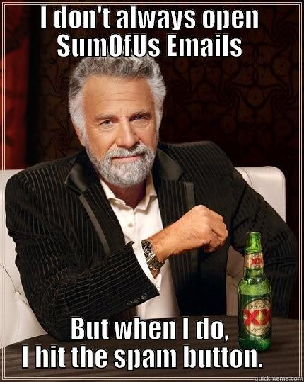 I don't always open SumOfUs Emails - I DON'T ALWAYS OPEN SUMOFUS EMAILS BUT WHEN I DO,     I HIT THE SPAM BUTTON.        The Most Interesting Man In The World