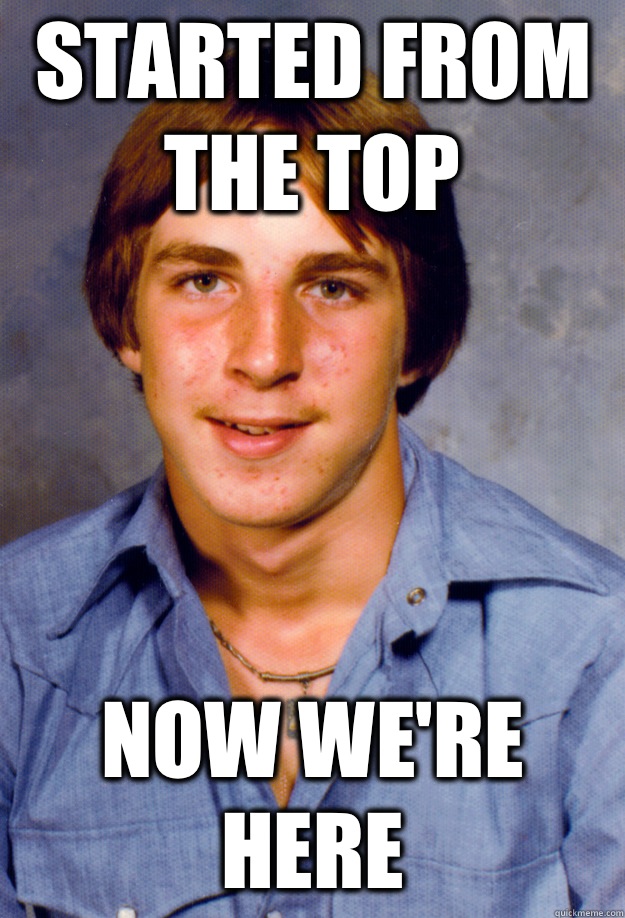 Started from the top Now we're here  Old Economy Steven
