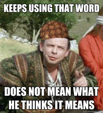 Keeps using that word Does not mean what he thinks it means  Scumbag Vizzini