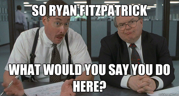 so Ryan fitzpatrick What would you say you do here?  