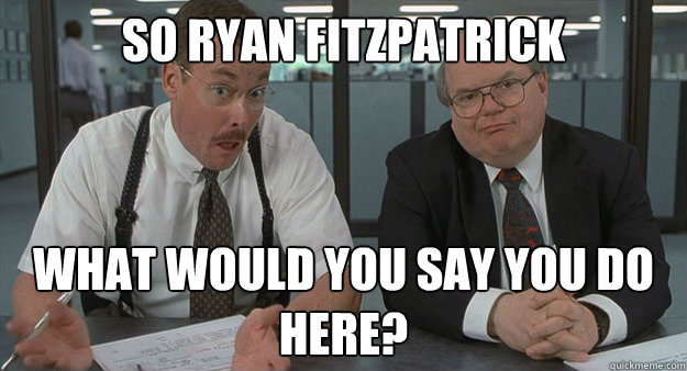 so Ryan fitzpatrick What would you say you do here? - so Ryan fitzpatrick What would you say you do here?  Misc