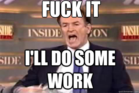 fuck it i'll do some work  Fuck It Bill OReilly