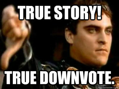 True Story! True downvote.  Downvoting Roman
