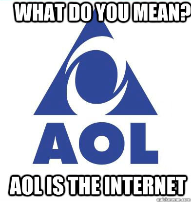 What do you mean? AOL is the internet - What do you mean? AOL is the internet  AOinternet