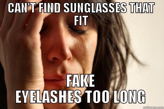 CAN'T FIND SUNGLASSES THAT FIT FAKE EYELASHES TOO LONG First World Problems