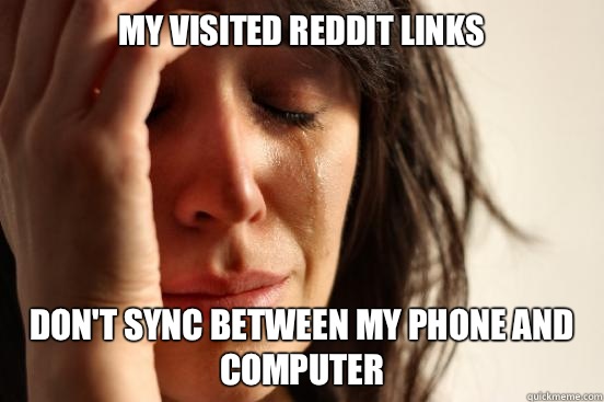 My visited Reddit links Don't sync between my phone and computer - My visited Reddit links Don't sync between my phone and computer  First World Problems