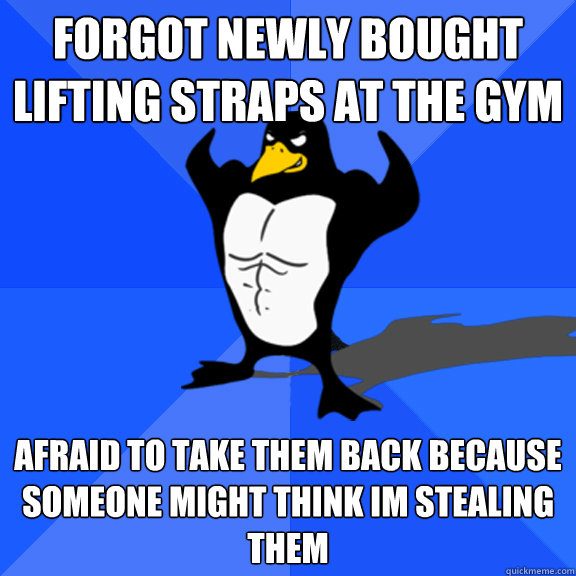 forgot newly bought lifting straps at the gym afraid to take them back because someone might think im stealing them - forgot newly bought lifting straps at the gym afraid to take them back because someone might think im stealing them  Socially Awkward Gym Penguin