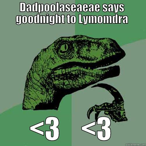 DADPOOLASEAEAE SAYS GOODNIGHT TO LYMOMDRA <3    <3 Philosoraptor