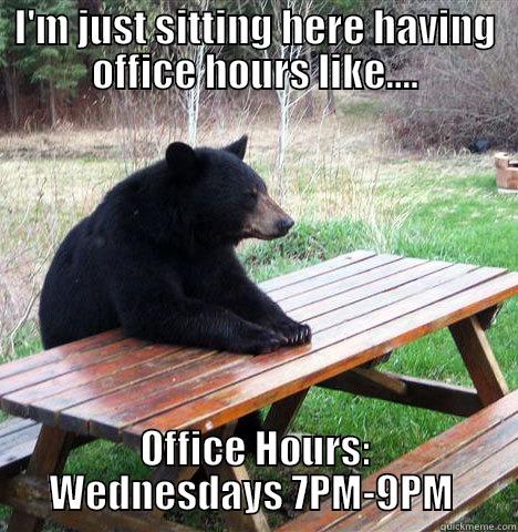 RA office hours - I'M JUST SITTING HERE HAVING OFFICE HOURS LIKE.... OFFICE HOURS: WEDNESDAYS 7PM-9PM  waiting bear